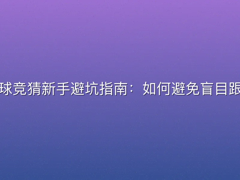 足球竞猜新手避坑指南：如何避免盲目跟单